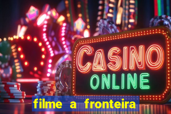 filme a fronteira 2007 completo dublado